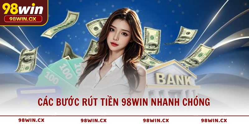 Các bước rút tiền 98WIN nhanh chóng mà người chơi cần nắm vững