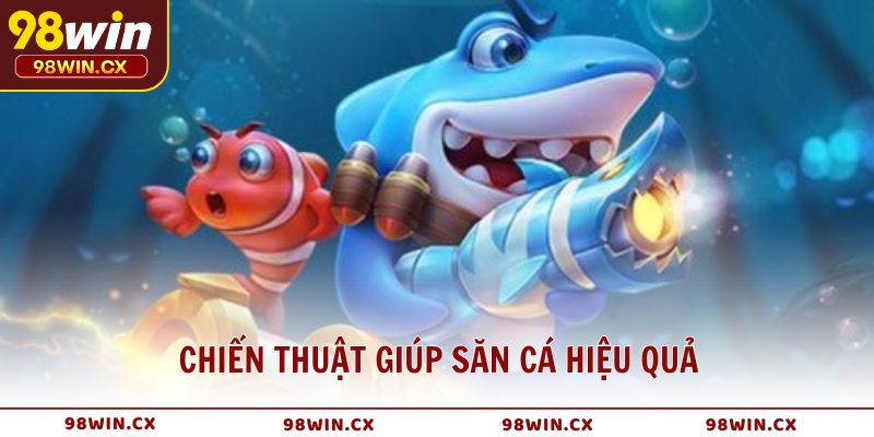 Chiến thuật giúp săn cá hiệu quả cho hội viên Bắn Cá 98WIN