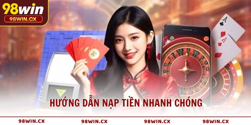 Hướng dẫn 98WIN nạp tiền nhanh chóng và an toàn tuyệt đối