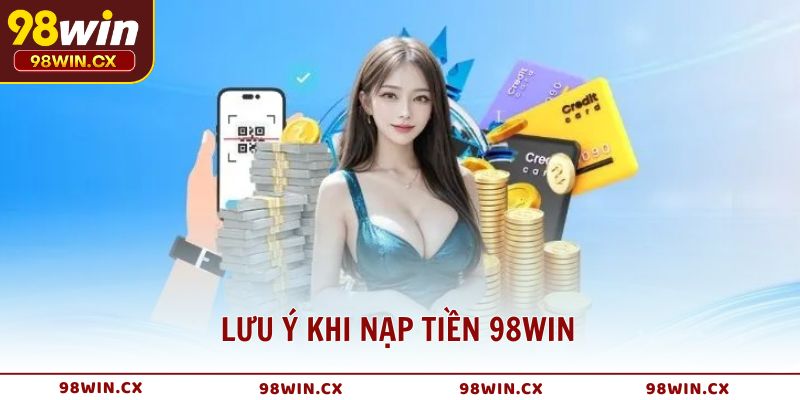 Lưu ý khi nạp tiền 98WIN để tránh những rủi ro không đáng có
