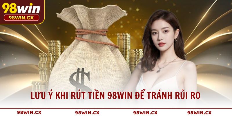 Lưu ý khi rút tiền 98WIN để tránh rủi ro