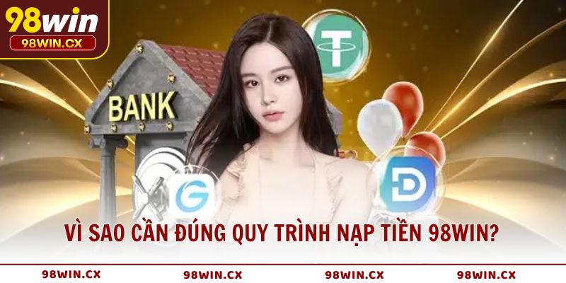 Vì sao cần thực hiện đúng quy trình nạp tiền 98WIN?