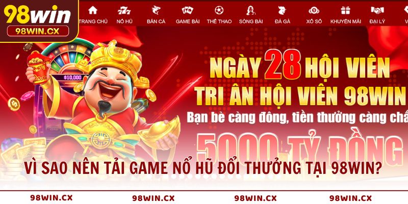 Vì sao nên tải game nổ hũ đổi thưởng tại 98WIN?