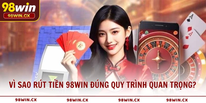 Vì sao việc rút tiền 98WIN đúng quy trình lại quan trọng?