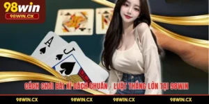 Cách Chơi Bài Xì Dách Chuẩn – Luật Thắng Lớn Tại 98WIN