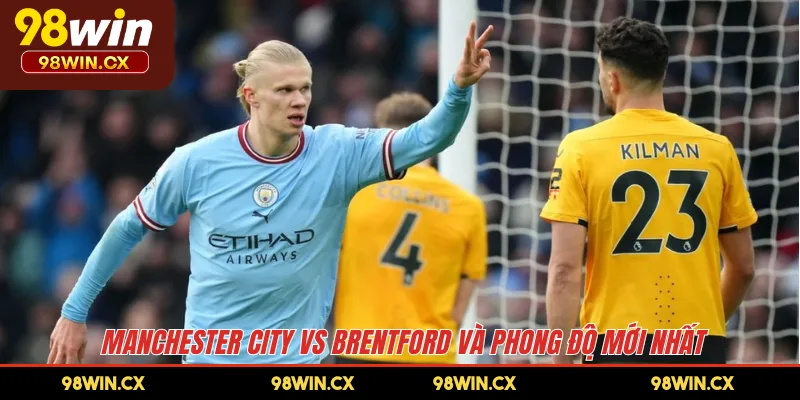 Manchester City vs Brentford và phong độ mới nhất