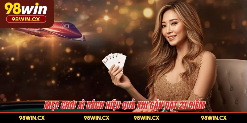 Mẹo chơi Xì Dách hiệu quả khi gần đạt 21 điểm 