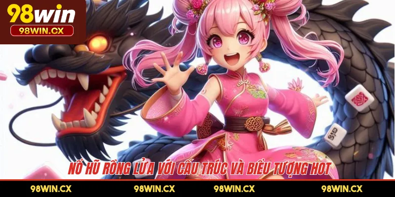 Nổ Hũ Rồng Lửa với cấu trúc và biểu tượng hot 