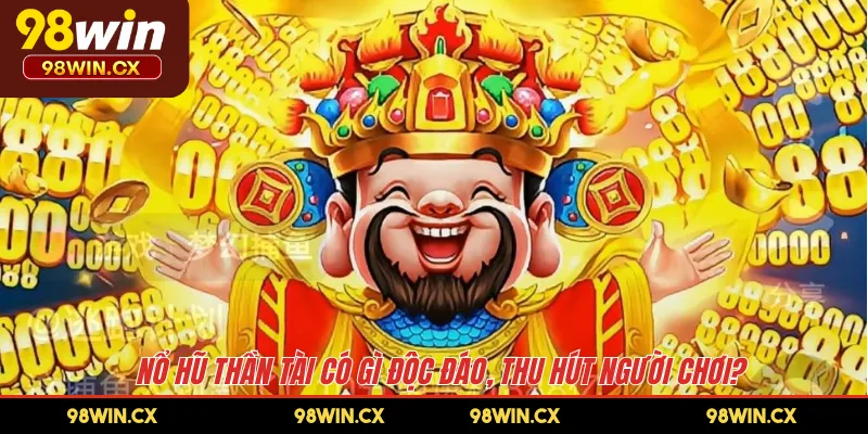 Nổ hũ Thần Tài có gì độc đáo, thu hút người chơi?