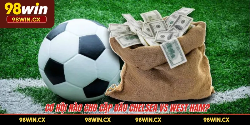 Cơ hội nào cho cặp đấu Chelsea vs West Ham?