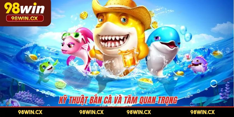 Kỹ thuật bắn cá và tầm quan trọng 