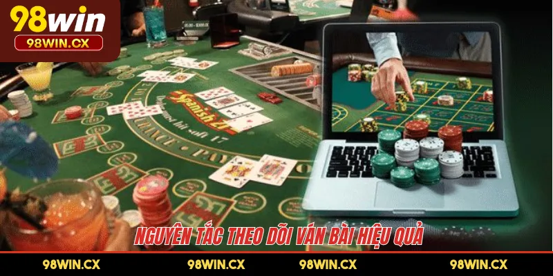 Nguyên tắc theo dõi ván bài hiệu quả 