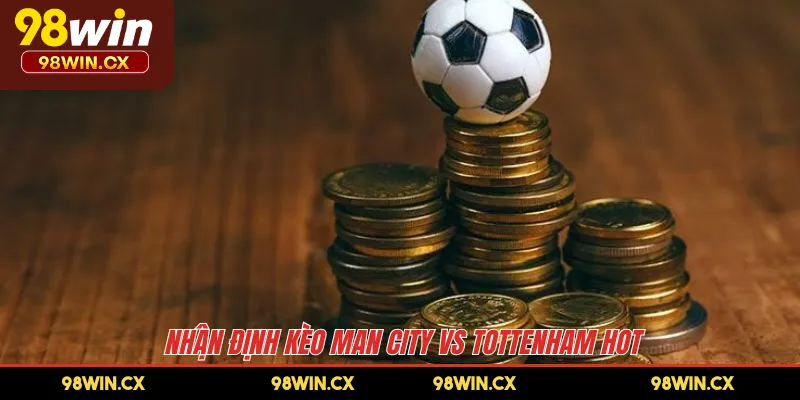 Nhận định kèo Man City vs Tottenham hot