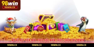 Nổ Hũ Rút Tiền Mặt Theo Góc Nhìn Thực Chiến Tại 98WIN