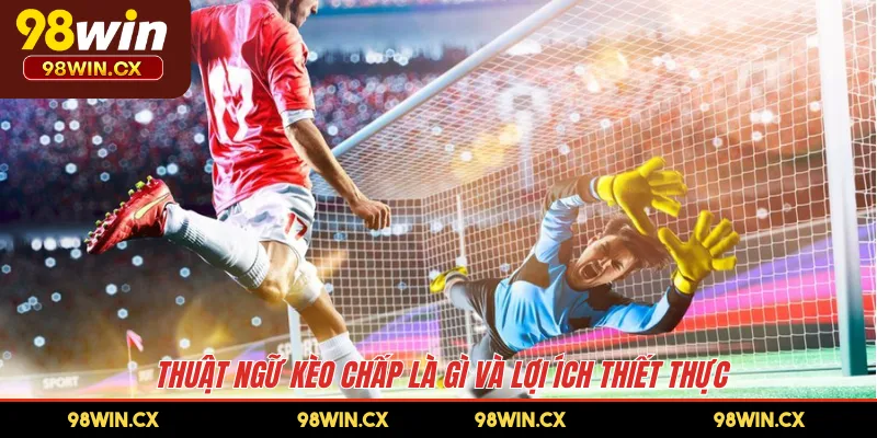 Thuật ngữ kèo chấp là gì và lợi ích thiết thực